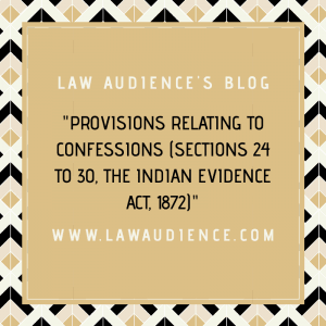 Read more about the article PROVISIONS RELATING TO CONFESSIONS UNDER THE LAW OF EVIDENCE (SECTIONS 24 TO 30)