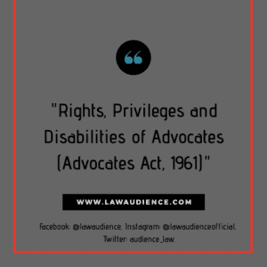 Read more about the article RIGHTS, PRIVILEGES AND DISABILITIES OF ADVOCATES (ADVOCATES ACT, 1961)