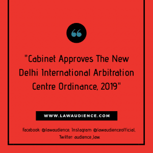 Read more about the article Cabinet Approves The New Delhi International Arbitration Centre Ordinance, 2019