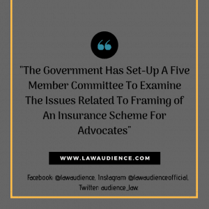 Read more about the article The Government Has Set-Up A Five Member Committee To Examine The Issues Related To Framing of An Insurance Scheme For Advocates