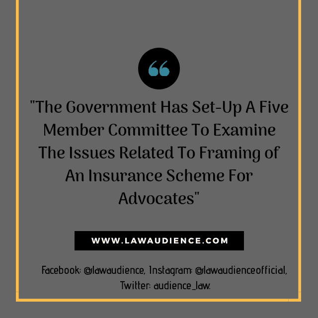 Read more about the article The Government Has Set-Up A Five Member Committee To Examine The Issues Related To Framing of An Insurance Scheme For Advocates