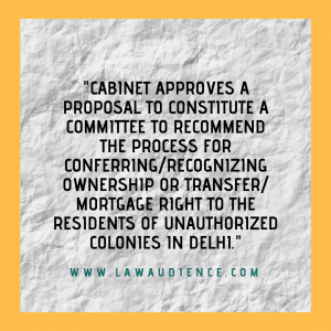 Read more about the article Cabinet Approves Proposal To Constitute A Committee To Recommend The Process For Conferring/Recognizing Ownership Or Transfer/Mortgage Right To The Residents Of Unauthorized Colonies In Delhi