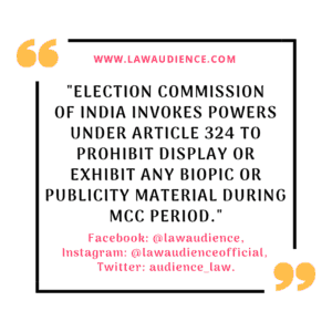 Read more about the article Election Commission of India Invokes Powers Under Article 324 To Prohibit Display or Exhibit Any Biopic or Publicity Material During MCC Period.