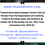 Central Government Exempts Certain Class of Persons From The Requirement of Furnishing A Return of Income Under Sub-Section (1) of Section 139 of The Income Tax Act, 1961, From Assessment Year 2019-20.