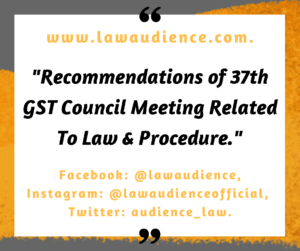 Read more about the article RECOMMENDATIONS OF 37th GST COUNCIL MEETING RELATED TO LAW & PROCEDURE