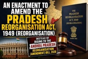 Read more about the article AN ENACTMENT TO AMEND THE PRADESH REORGANISATION ACT, 1949 (REORGANISATION) INSTEAD OF RISING TO THE ANDHRA PRADESH REORGANISATION (AMENDMENT) BILL, 2026